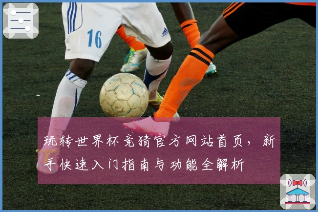 玩转世界杯竞猜官方网站首页,新手快速入门指南与功能全解析
