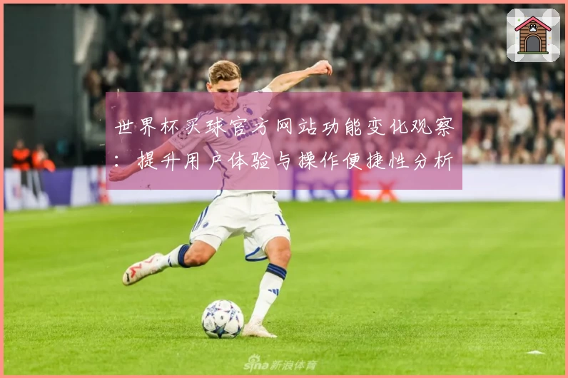 世界杯买球官方网站功能变化观察:提升用户体验与操作便捷性分析