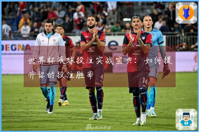 世界杯滚球投注实战宝典：如何提升你的投注胜率