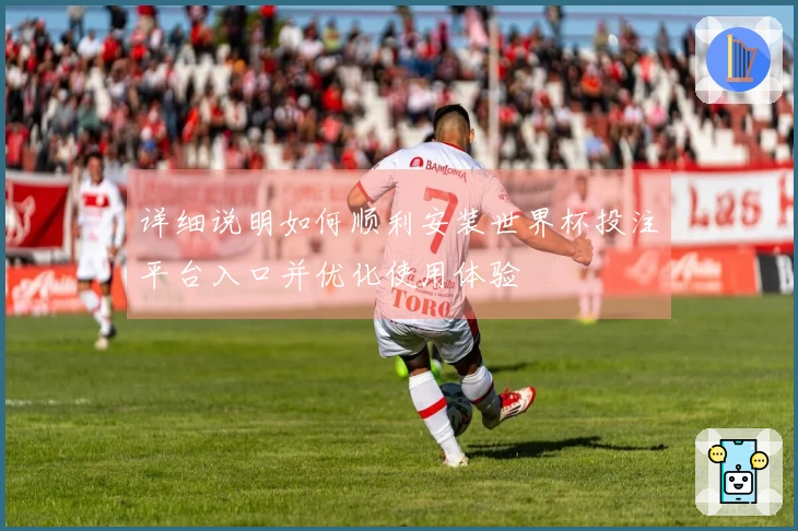 详细说明如何顺利安装世界杯投注平台入口并优化使用体验