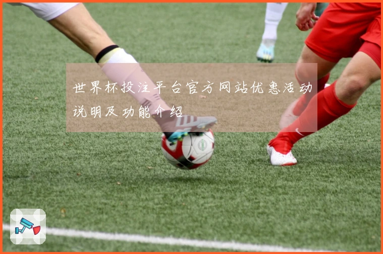 世界杯投注平台官方网站优惠活动说明及功能介绍