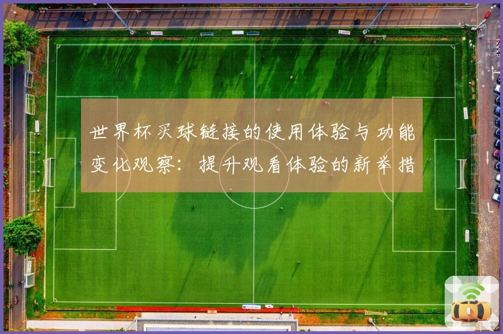 世界杯买球链接的使用体验与功能变化观察：提升观看体验的新举措