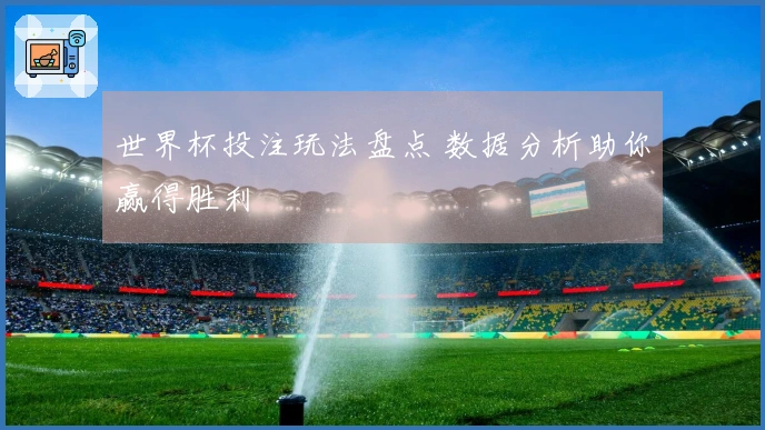 世界杯投注玩法盘点 数据分析助你赢得胜利