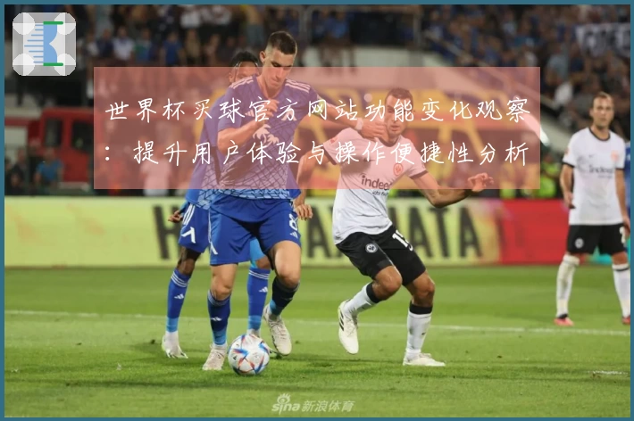 世界杯买球官方网站功能变化观察：提升用户体验与操作便捷性分析