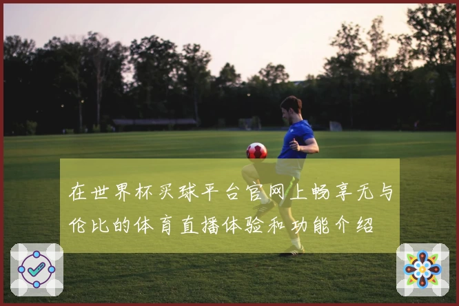 在世界杯买球平台官网上畅享无与伦比的体育直播体验和功能介绍
