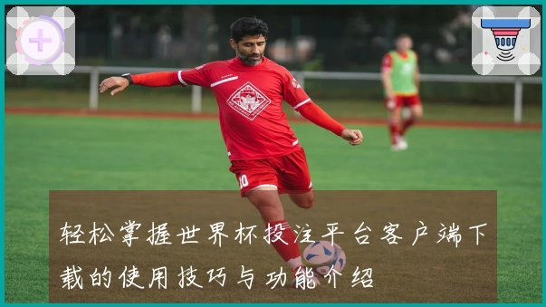 轻松掌握世界杯投注平台客户端下载的使用技巧与功能介绍