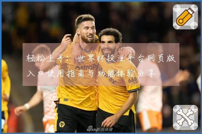 轻松上手：世界杯投注平台网页版入口使用指南与功能体验分享