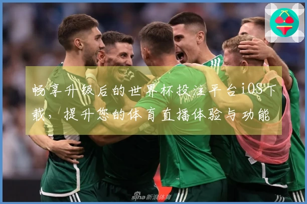 畅享升级后的世界杯投注平台iOS下载，提升您的体育直播体验与功能介绍