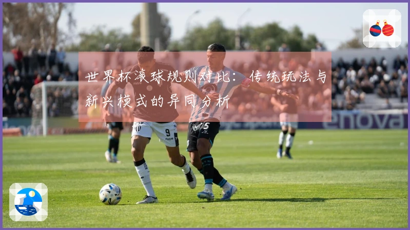 世界杯滚球规则对比：传统玩法与新兴模式的异同分析