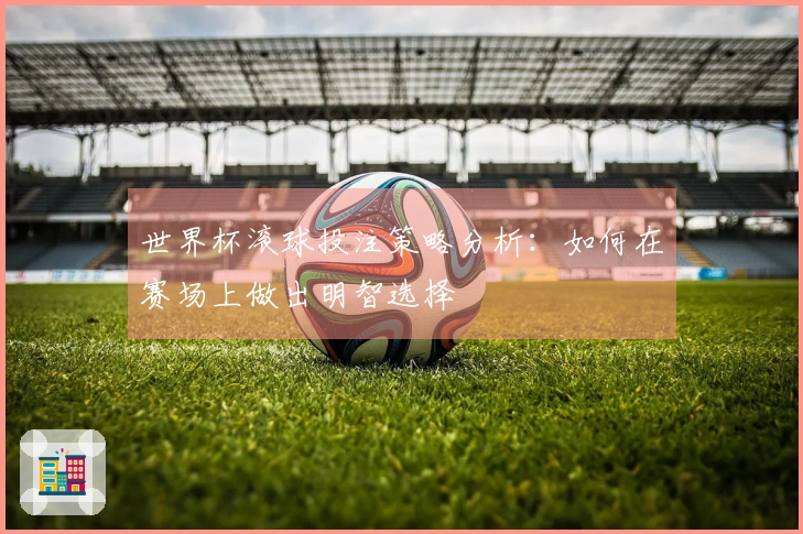 世界杯滚球投注策略分析:如何在赛场上做出明智选择