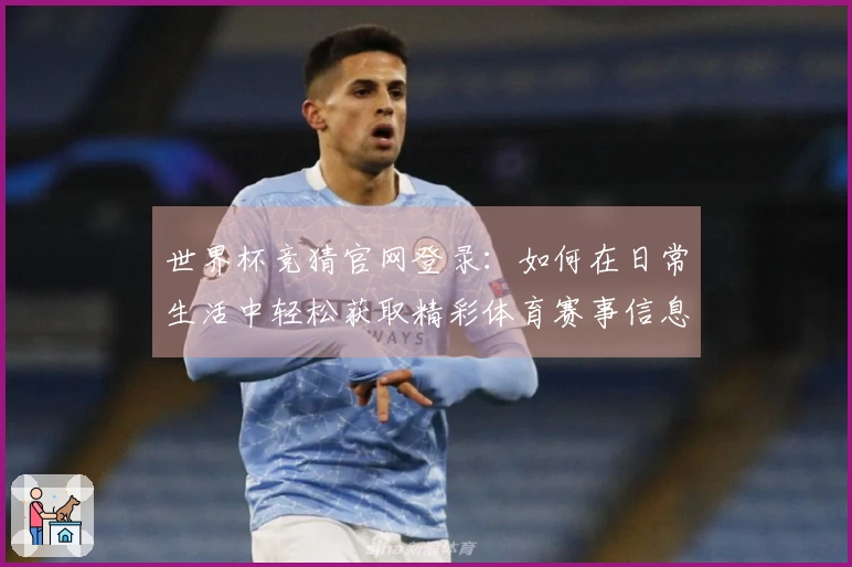 世界杯竞猜官网登录：如何在日常生活中轻松获取精彩体育赛事信息